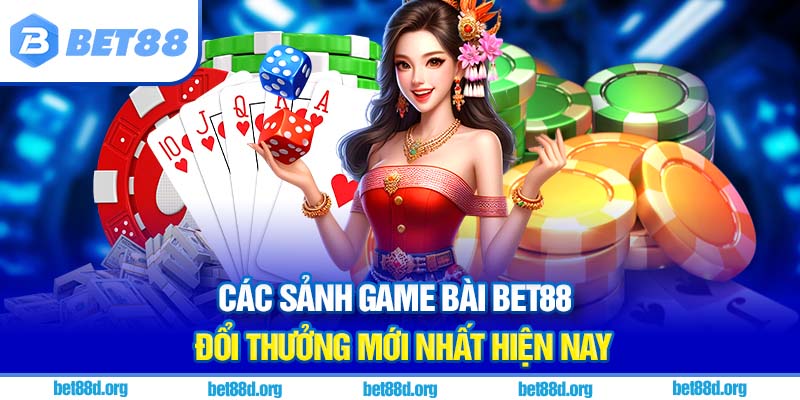 Các sảnh game bài BET88 đổi thưởng mới nhất hiện nay