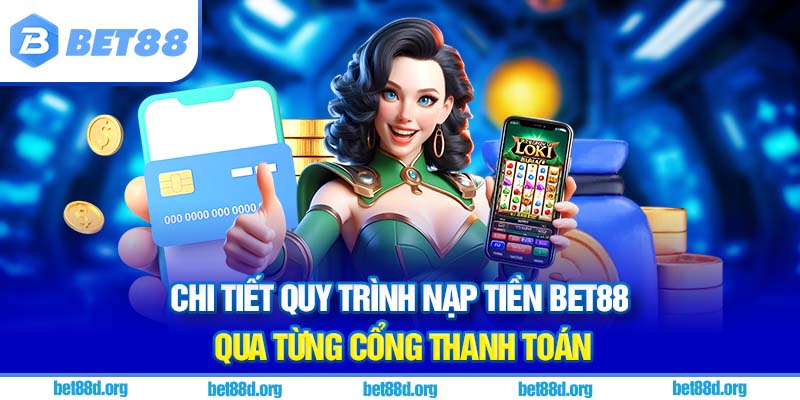 Chi tiết quy trình nạp tiền BET88 qua từng cổng thanh toán