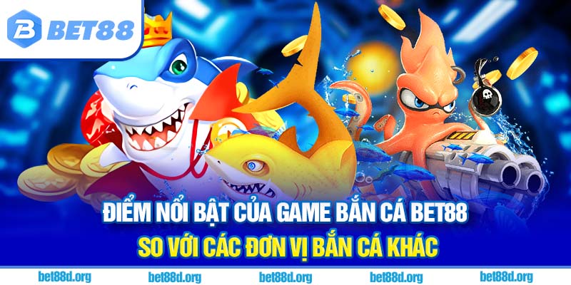 Điểm nổi bật của game bắn cá BET88 so với các đơn vị bắn cá khác