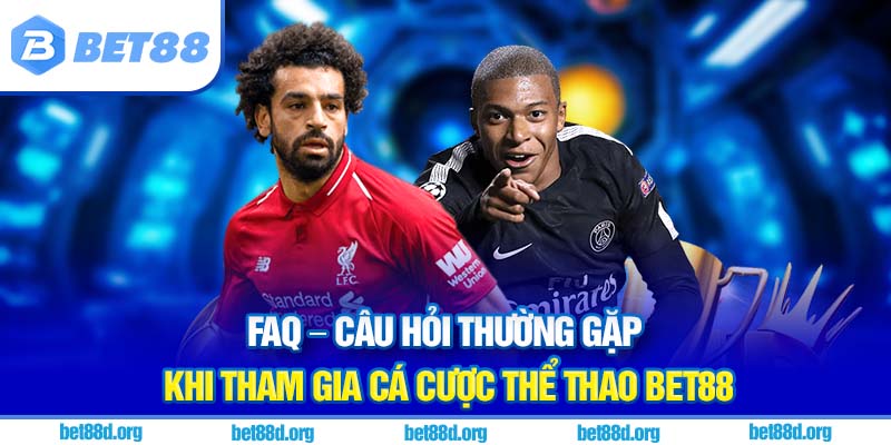 FAQ – Câu hỏi thường gặp khi tham gia cá cược thể thao BET88