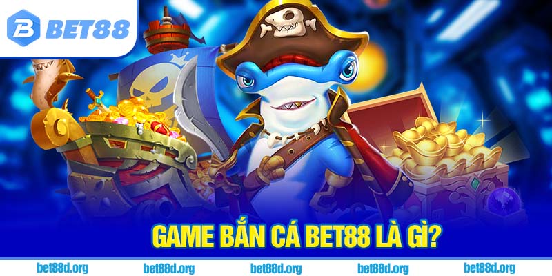 Game bắn cá BET88 là gì?