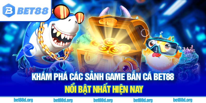 Khám phá các sảnh game bắn cá BET88 nổi bật nhất hiện nay