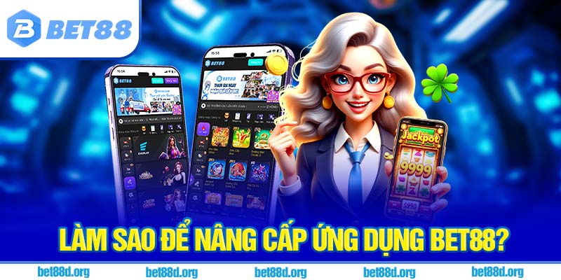 Làm sao để nâng cấp ứng dụng BET88?