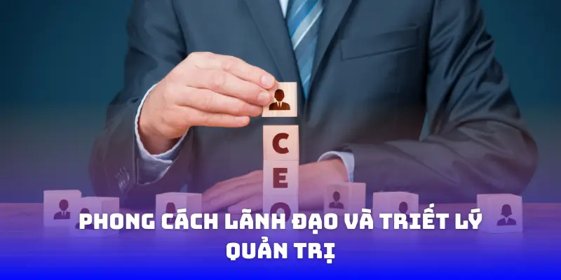 Phong cách lãnh đạo và triết lý quản trị