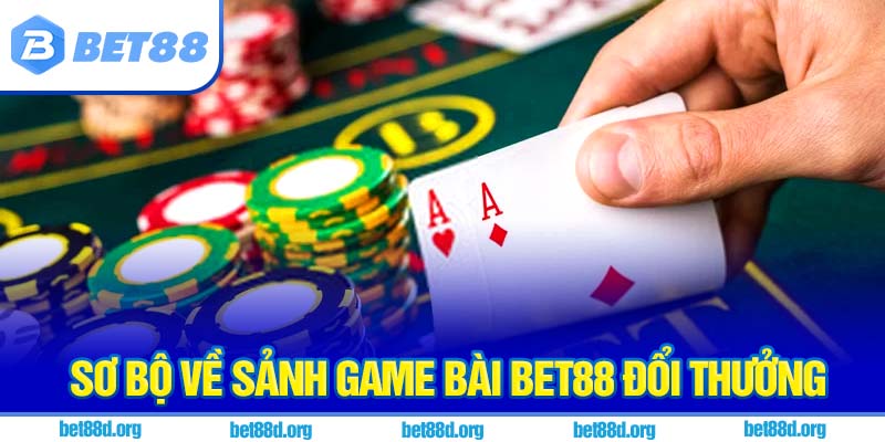 Sơ bộ về sảnh game bài BET88 đổi thưởng