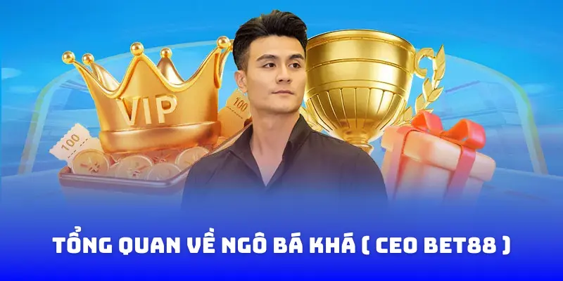 Tổng quan về ngô bá khá ceo BET88